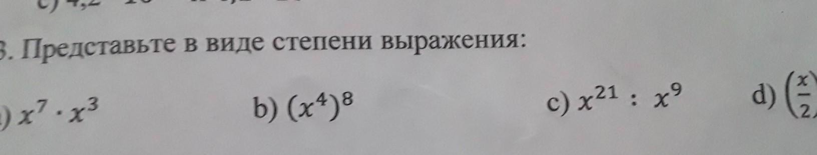 3. Представьте в виде степени выражения : a) x7 * x3 b) (x в 4 степени)и в 8 степени c) x в 21 степени : x в 9 степени d) (x / 2) в 5 степени?